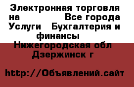 Электронная торговля на Sberbankm - Все города Услуги » Бухгалтерия и финансы   . Нижегородская обл.,Дзержинск г.